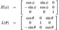 \begin{eqnarray*} R(\phi) &=& \left[ \begin{array}{ccc} \cos\phi & \sin\phi & 0\\ -\sin\phi & \cos\phi & 0\\ 0 & 0 & 1\end{array}\right]\\ L(\theta) &=& \left[ \begin{array}{ccc} \cos\theta & 0 & \sin\theta\\ 0 & 1 & 0\\ -\sin\theta & 0 & \cos\theta\end{array}\right] \end{eqnarray*}