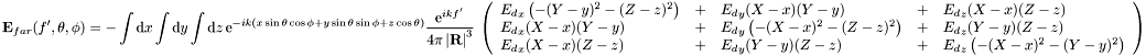 \[ \mathbf{E}_{far}(f',\theta,\phi) = -\int\mathrm{d}x\int\mathrm{d}y\int\mathrm{d}z\, \mathrm{e}^{-ik(x\sin\theta\cos\phi + y\sin\theta\sin\phi + z\cos\theta)}\frac{\mathrm{e}^{ikf'}}{4\pi\left|\mathbf{R}\right|^3}\ \left( \begin{array}{lllll} {E_d}_x\left(-(Y-y)^2 - (Z-z)^2\right) &+& {E_d}_y(X-x)(Y-y) &+& {E_d}_z(X-x)(Z-z)\\ {E_d}_x(X-x)(Y-y) &+& {E_d}_y\left(-(X-x)^2 - (Z-z)^2\right) &+& {E_d}_z(Y-y)(Z-z)\\ {E_d}_x(X-x)(Z-z) &+& {E_d}_y(Y-y)(Z-z) &+& {E_d}_z\left(-(X-x)^2 - (Y-y)^2\right)\\ \end{array} \right) \]